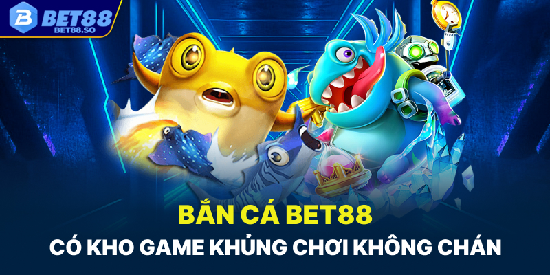 Bắn cá Bet88 có kho game khủng chơi không hề chán